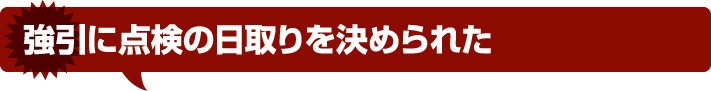 強引に点検の日取りを決められた