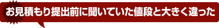 お見積り提出前に聞いていた値段と大きく違った