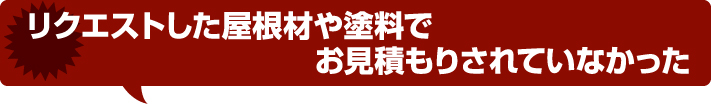 リクエストした屋根材や塗料でお見積りされていなかった