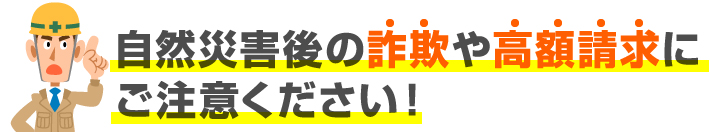 自然災害後の詐欺や高額請求にご注意ください