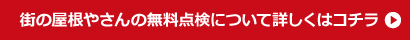 街の屋根やさんの無料点検について詳しくはコチラ