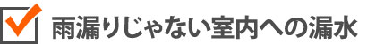 雨漏りじゃない室内への漏水