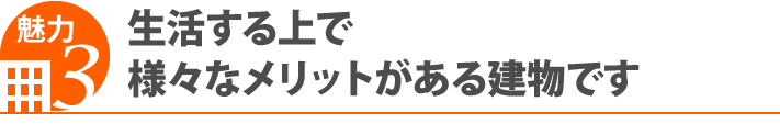 魅力3・生活する上で様々なメリットがある建物です