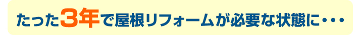 たった３年で屋根リフォームが必要な状態に・・・