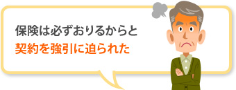 保険は必ずおりるからと契約を強引に迫られた