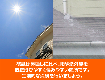 破風は鼻隠しに比べ、雨や紫外線を直接浴びやすく傷みやすい箇所です。定期的な点検を行いましょう。