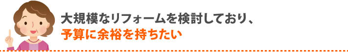 大規模なリフォームを予算に余裕をもって検討したい