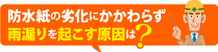 防水紙の劣化にかかわらず雨漏りを起こす原因