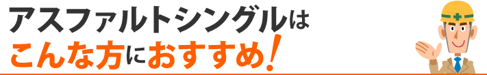 アスファルトシングルはこんな方におすすめ！