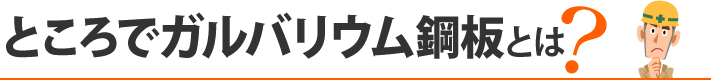 ところでガルバリウム鋼板とは？