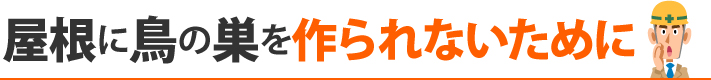 屋根に鳥の巣を作られないために