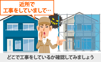 近所で工事をしていまして…と訪問してきたら、どこで工事をしているか確認してみましょう