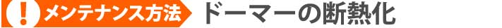 ドーマーと同時にやっておきたいメンテナンス　ドーマーの断熱化