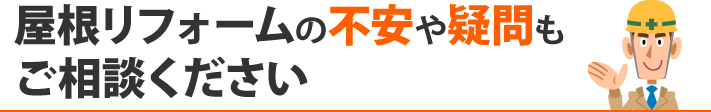 屋根リフォームの不安や疑問もご相談ください